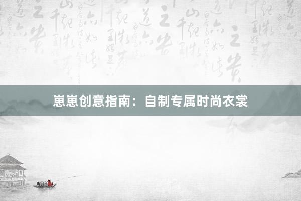 崽崽创意指南：自制专属时尚衣裳